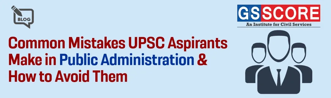 Common Mistakes UPSC Aspirants Make in Public Administration & How to Avoid Them