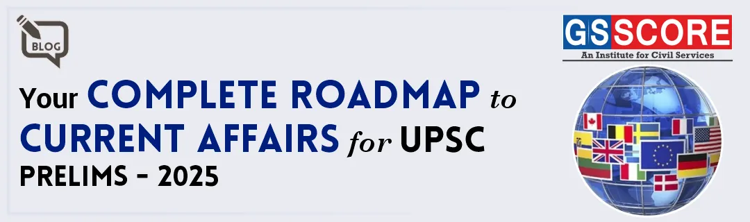 Your Complete Roadmap to Current Affairs for UPSC Prelims-2025