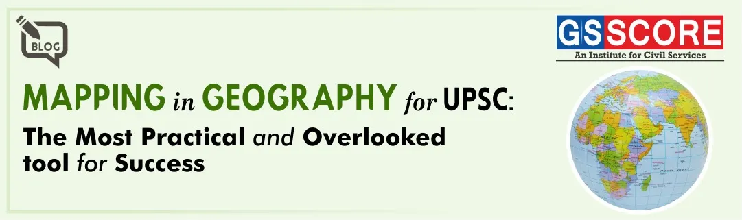 Mapping in Geography for UPSC: The Most Practical and Overlooked Tool for Success