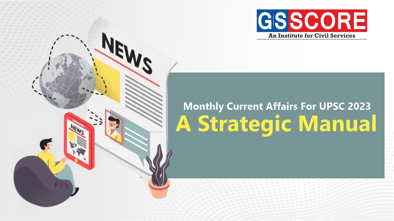Monthly Current Affairs For UPSC 2023: A Strategic Manual - GS SCORE